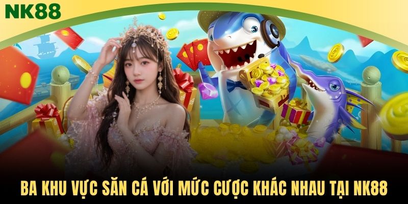 Ba khu vực săn cá với mức cược khác nhau tại NK88