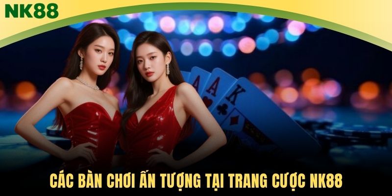 Các bàn chơi ấn tượng tại trang cược NK88