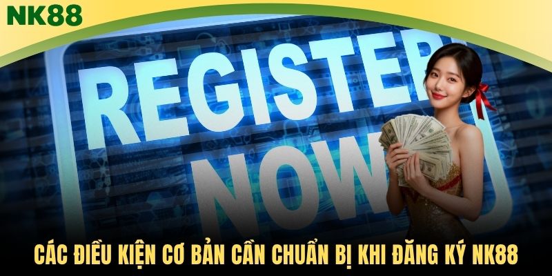 Các điều kiện cơ bản cần chuẩn bị khi đăng ký NK88