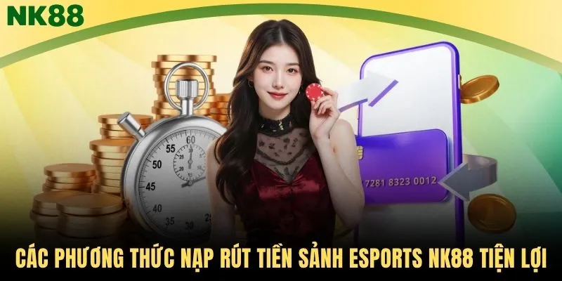 Các phương thức nạp rút tiền sảnh Esports NK88 tiện lợi
