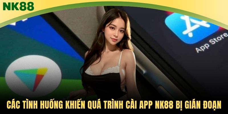 Các tình huống khiến quá trình cài app NK88 bị gián đoạn