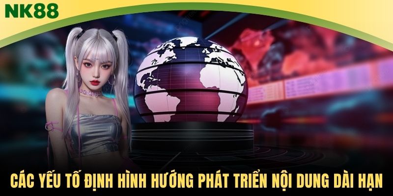 Các yếu tố định hình hướng phát triển nội dung dài hạn