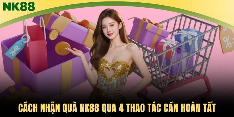 Cách nhận quà NK88 qua 4 thao tác cần hoàn tất