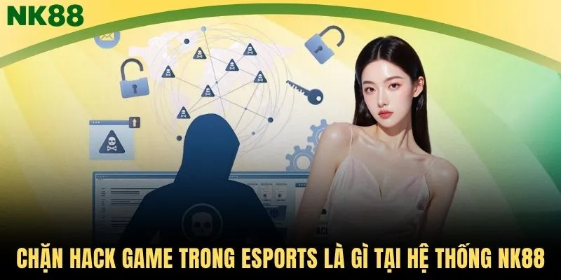 Chặn hack game trong Esports là gì tại hệ thống NK88