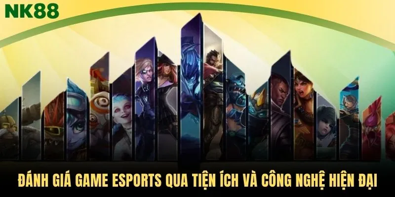 Đánh giá game Esports qua tiện ích và công nghệ hiện đại