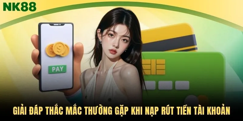 Giải đáp thắc mắc thường gặp khi nạp rút tiền tài khoản