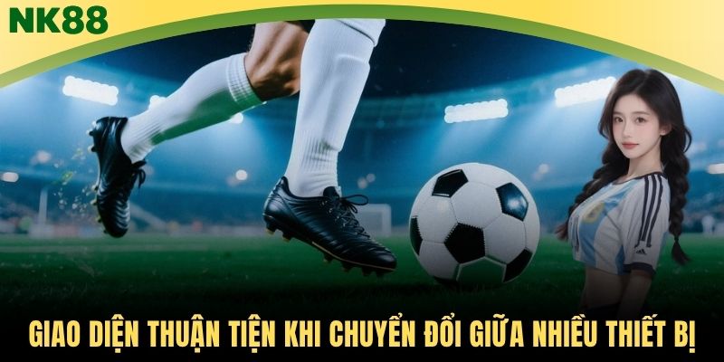Giao diện thuận tiện khi chuyển đổi giữa nhiều thiết bị