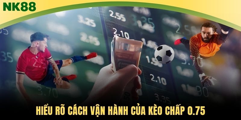 Hiểu rõ cách vận hành của kèo chấp 0.75