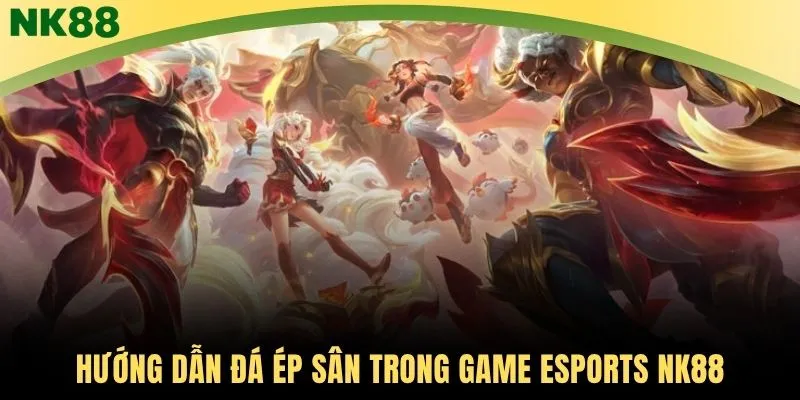 Hướng dẫn đá ép sân trong game Esports NK88