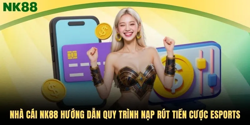Nhà cái NK88 hướng dẫn quy trình nạp rút tiền cược Esports