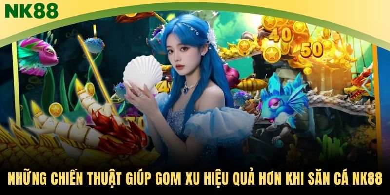 Những chiến thuật giúp gom xu hiệu quả hơn khi săn cá NK88
