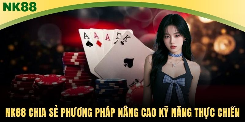 NK88 chia sẻ phương pháp nâng cao kỹ năng thực chiến