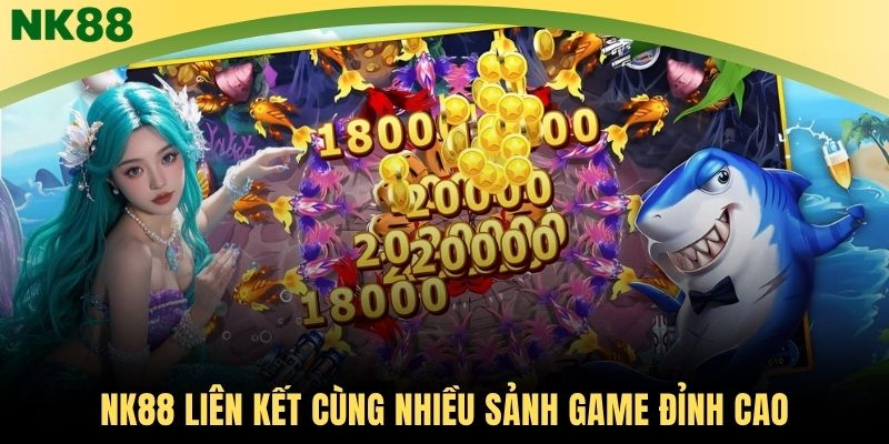 NK88 liên kết cùng nhiều sảnh game đỉnh cao