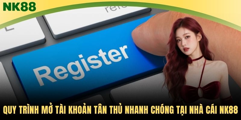 Quy trình mở tài khoản tân thủ nhanh chóng tại nhà cái NK88