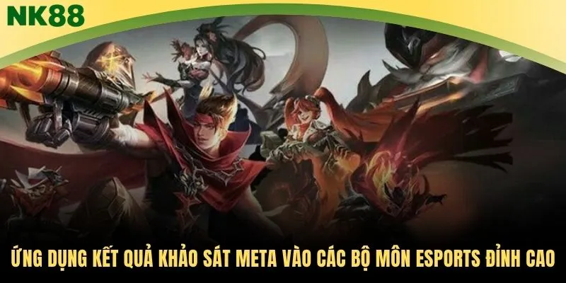 Ứng dụng kết quả khảo sát meta vào các bộ môn Esports đỉnh cao