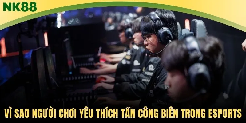 Vì sao người chơi yêu thích tấn công biên trong Esports