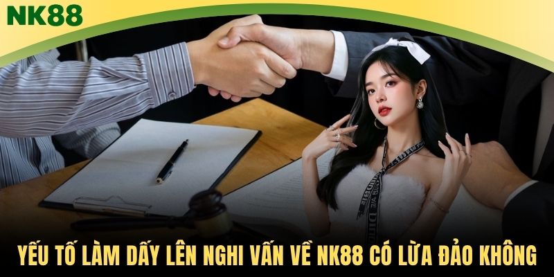 Yếu tố làm dấy lên nghi vấn về NK88 có lừa đảo không